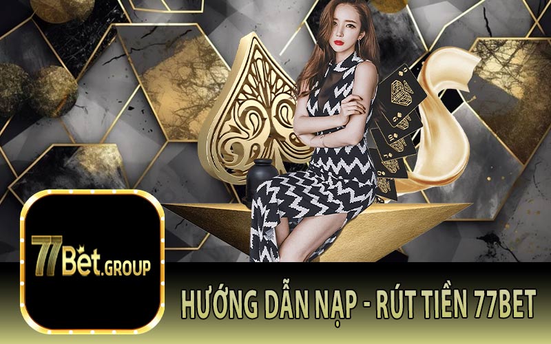 Hướng dẫn nạp - rút tiền 77Bet