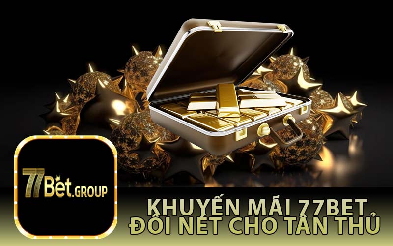 Khuyến mãi 77Bet đôi nét cho tân thủ