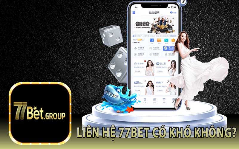 Liên Hệ 77Bet Có Khó Không