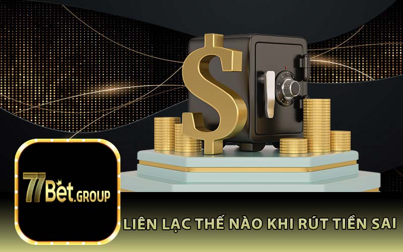 Liên Lạc Thế Nào Khi Rút Tiền Sai