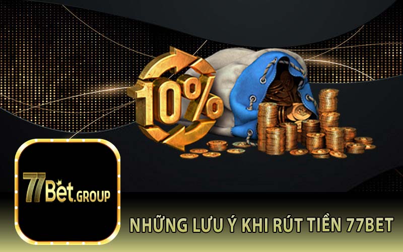 Những Lưu Ý Khi Rút Tiền 77Bet