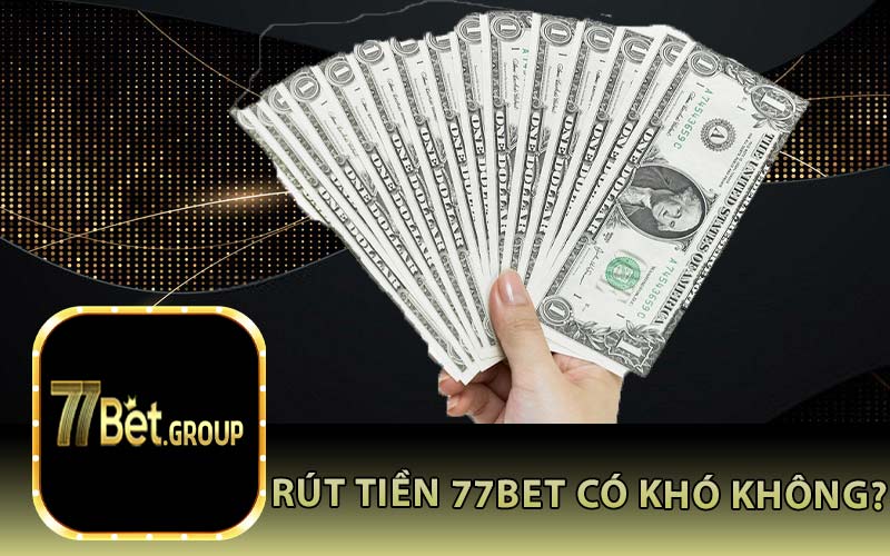 Rút Tiền 77Bet Có Khó Không?