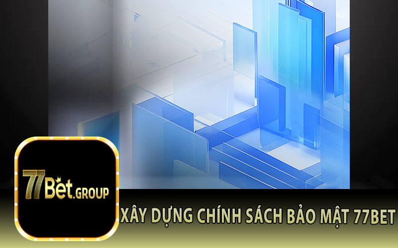 Xây Dựng Chính Sách Bảo Mật 77Bet